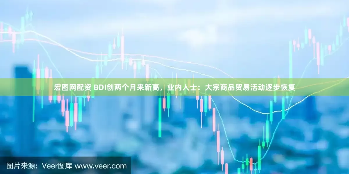 宏图网配资 BDI创两个月来新高，业内人士：大宗商品贸易活动逐步恢复