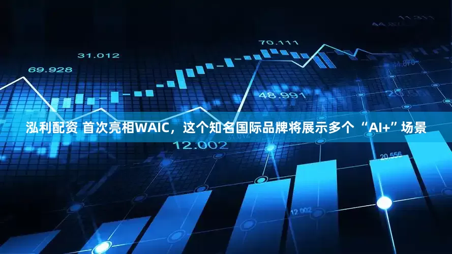 泓利配资 首次亮相WAIC，这个知名国际品牌将展示多个 “AI+”场景