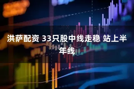 洪萨配资 33只股中线走稳 站上半年线