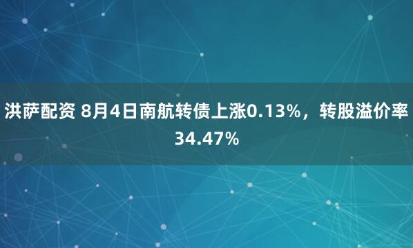 洪萨配资 8月4日南航转债上涨0.13%，转股溢价率34.47%