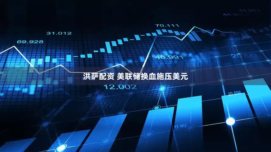 洪萨配资 美联储换血施压美元