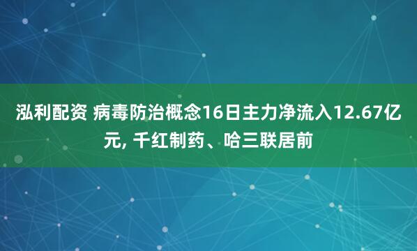 泓利配资 病毒防治概念16日主力净流入12.67亿元, 千红制药、哈三联居前