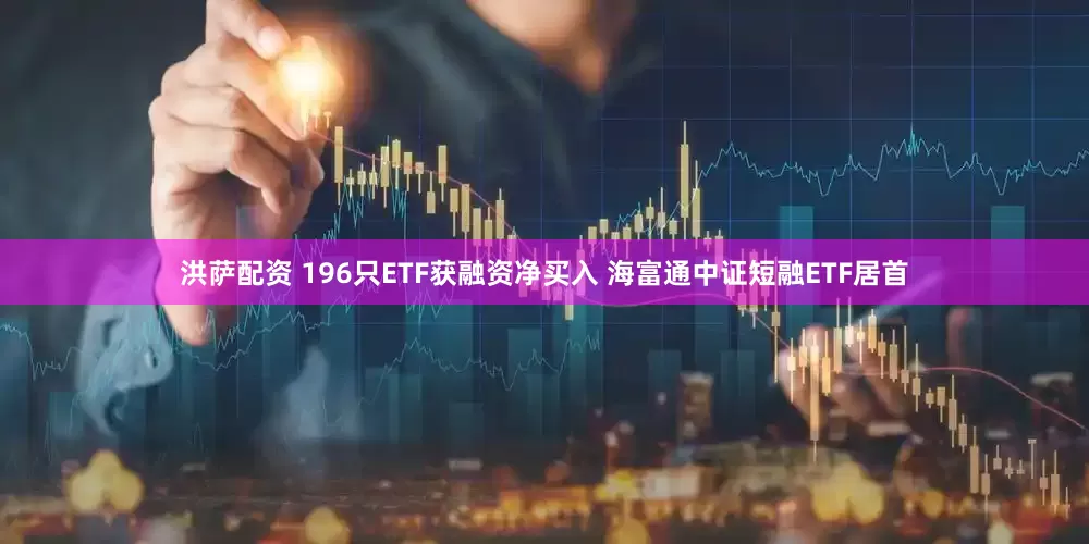洪萨配资 196只ETF获融资净买入 海富通中证短融ETF居首